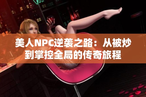 美人NPC逆袭之路：从被炒到掌控全局的传奇旅程