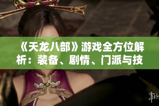 《天龙八部》游戏全方位解析：装备、剧情、门派与技能详细介绍