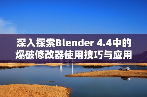 深入探索Blender 4.4中的爆破修改器使用技巧与应用实例