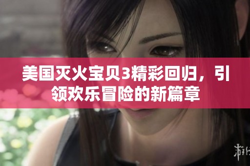 美国灭火宝贝3精彩回归，引领欢乐冒险的新篇章