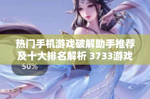 热门手机游戏破解助手推荐及十大排名解析 3733游戏全攻略