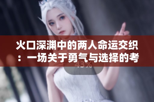 火口深渊中的两人命运交织：一场关于勇气与选择的考验
