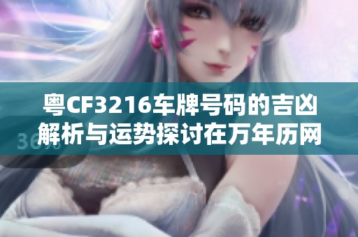 粤CF3216车牌号码的吉凶解析与运势探讨在万年历网的最新研究