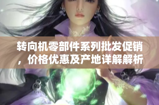 转向机零部件系列批发促销，价格优惠及产地详解解析