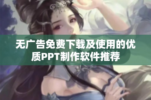 无广告免费下载及使用的优质PPT制作软件推荐