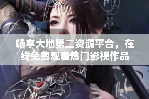 畅享大地第二资源平台，在线免费观看热门影视作品