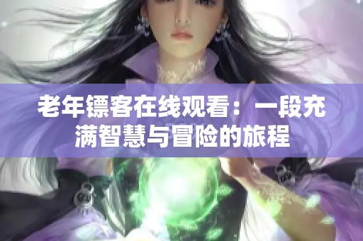 老年镖客在线观看：一段充满智慧与冒险的旅程