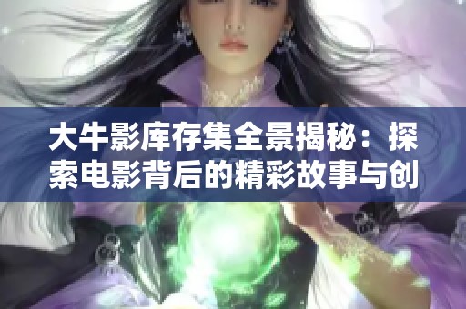 大牛影库存集全景揭秘：探索电影背后的精彩故事与创作理念