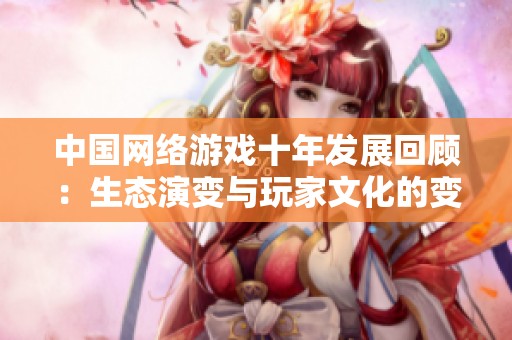 中国网络游戏十年发展回顾：生态演变与玩家文化的变迁分析