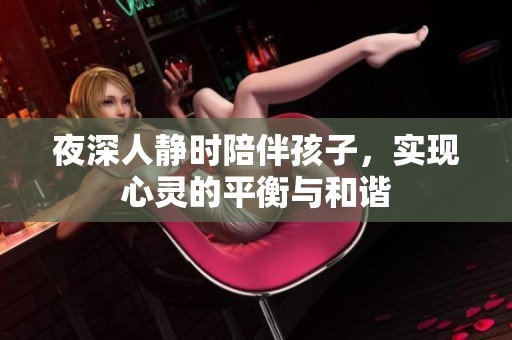 夜深人静时陪伴孩子，实现心灵的平衡与和谐