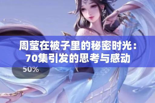 周莹在被子里的秘密时光：70集引发的思考与感动