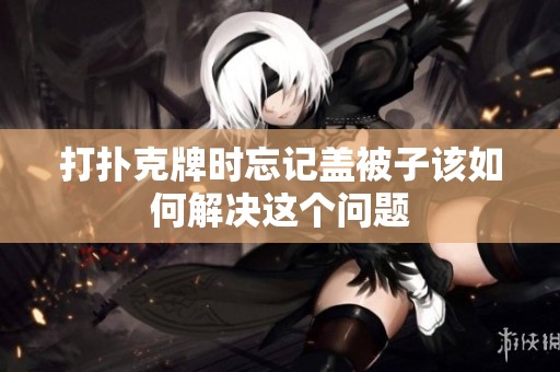 打扑克牌时忘记盖被子该如何解决这个问题