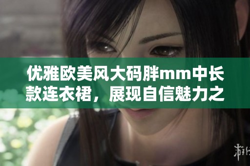 优雅欧美风大码胖mm中长款连衣裙，展现自信魅力之选