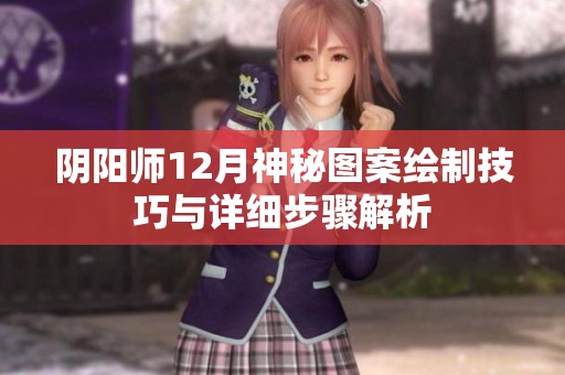 阴阳师12月神秘图案绘制技巧与详细步骤解析