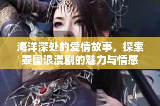 海洋深处的爱情故事，探索泰国浪漫剧的魅力与情感