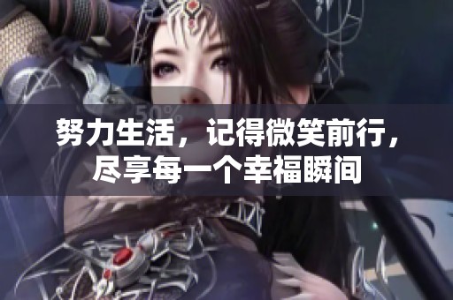努力生活，记得微笑前行，尽享每一个幸福瞬间