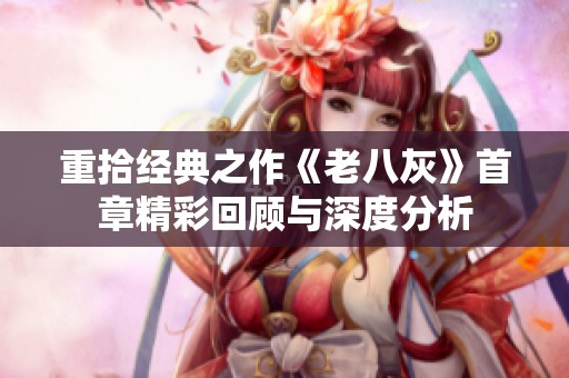 重拾经典之作《老八灰》首章精彩回顾与深度分析