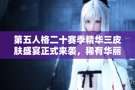 第五人格二十赛季精华三皮肤盛宴正式来袭，稀有华丽新品震撼登场