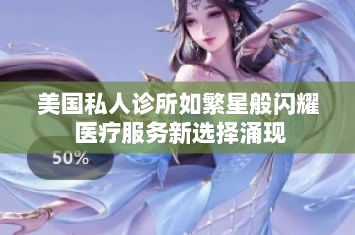 美国私人诊所如繁星般闪耀 医疗服务新选择涌现