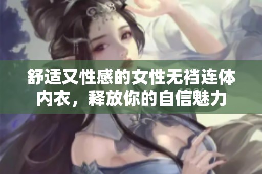 舒适又性感的女性无裆连体内衣，释放你的自信魅力