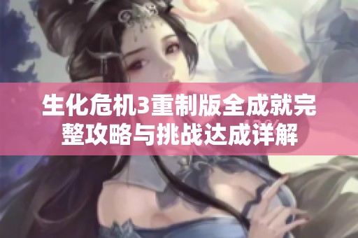 生化危机3重制版全成就完整攻略与挑战达成详解
