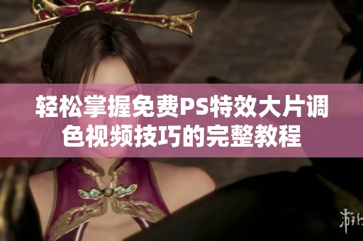 轻松掌握免费PS特效大片调色视频技巧的完整教程