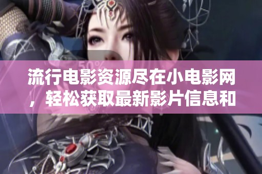 流行电影资源尽在小电影网，轻松获取最新影片信息和推荐