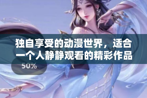独自享受的动漫世界，适合一个人静静观看的精彩作品