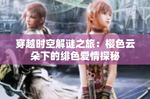 穿越时空解谜之旅：樱色云朵下的绯色爱情探秘