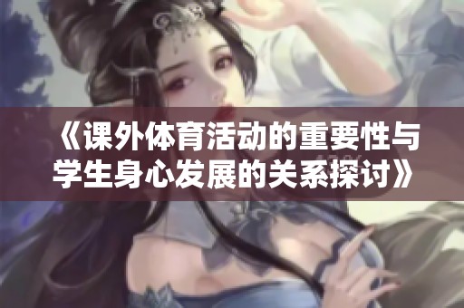 《课外体育活动的重要性与学生身心发展的关系探讨》