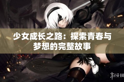 少女成长之路：探索青春与梦想的完整故事