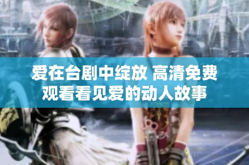 爱在台剧中绽放 高清免费观看看见爱的动人故事