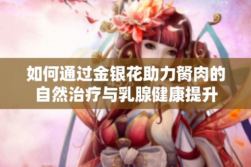 如何通过金银花助力胬肉的自然治疗与乳腺健康提升
