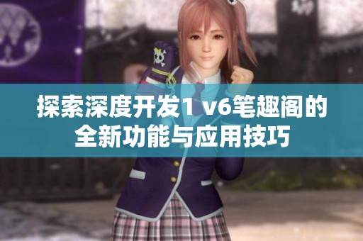 探索深度开发1 v6笔趣阁的全新功能与应用技巧
