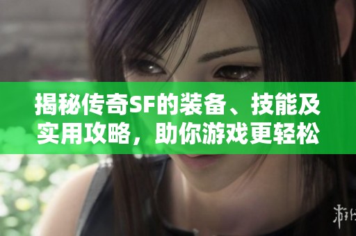 揭秘传奇SF的装备、技能及实用攻略，助你游戏更轻松