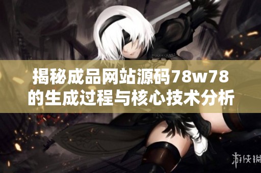 揭秘成品网站源码78w78的生成过程与核心技术分析
