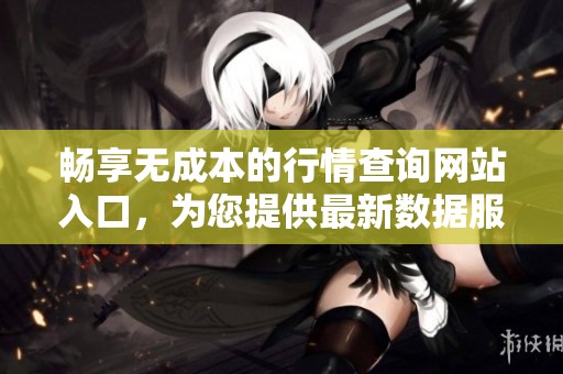畅享无成本的行情查询网站入口，为您提供最新数据服务