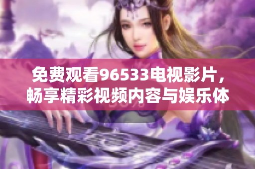 免费观看96533电视影片，畅享精彩视频内容与娱乐体验