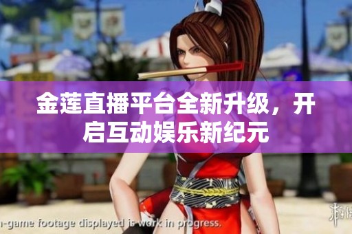 金莲直播平台全新升级，开启互动娱乐新纪元