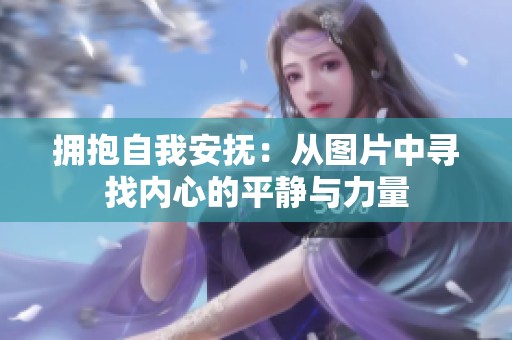 拥抱自我安抚：从图片中寻找内心的平静与力量
