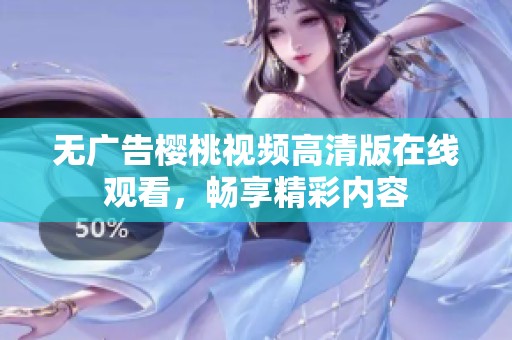 无广告樱桃视频高清版在线观看，畅享精彩内容
