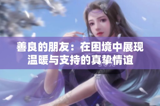 善良的朋友：在困境中展现温暖与支持的真挚情谊