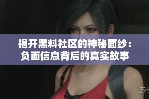 揭开黑料社区的神秘面纱：负面信息背后的真实故事