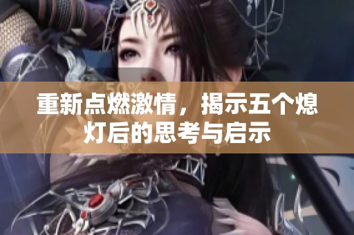 重新点燃激情，揭示五个熄灯后的思考与启示