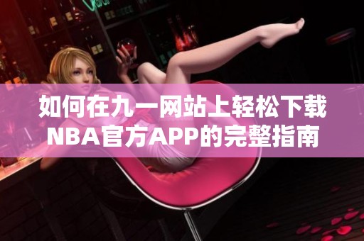 如何在九一网站上轻松下载NBA官方APP的完整指南