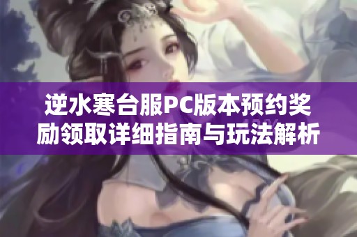 逆水寒台服PC版本预约奖励领取详细指南与玩法解析