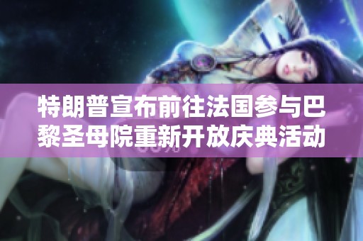 特朗普宣布前往法国参与巴黎圣母院重新开放庆典活动