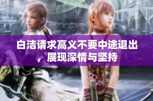 白洁请求高义不要中途退出，展现深情与坚持