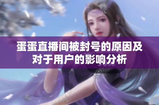 蛋蛋直播间被封号的原因及对于用户的影响分析