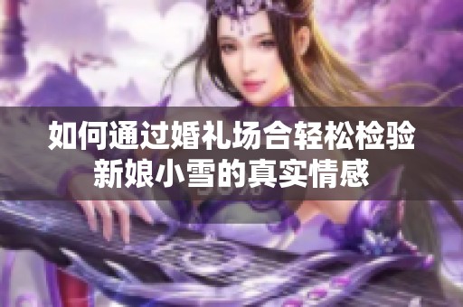 如何通过婚礼场合轻松检验新娘小雪的真实情感